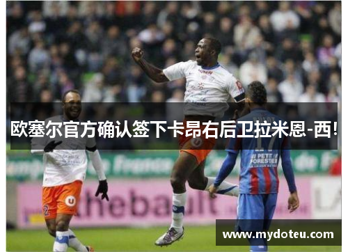 欧塞尔官方确认签下卡昂右后卫拉米恩-西!