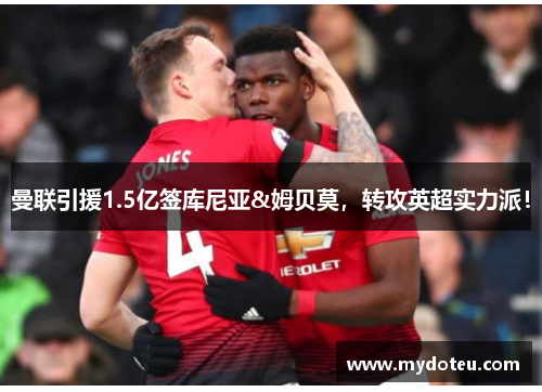 曼联引援1.5亿签库尼亚&姆贝莫,转攻英超实力派!